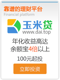 玉米贷【dai.top】，年化收益高达余额宝4倍以上